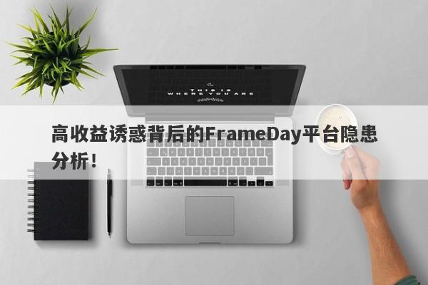 高收益诱惑背后的FrameDay平台隐患分析！