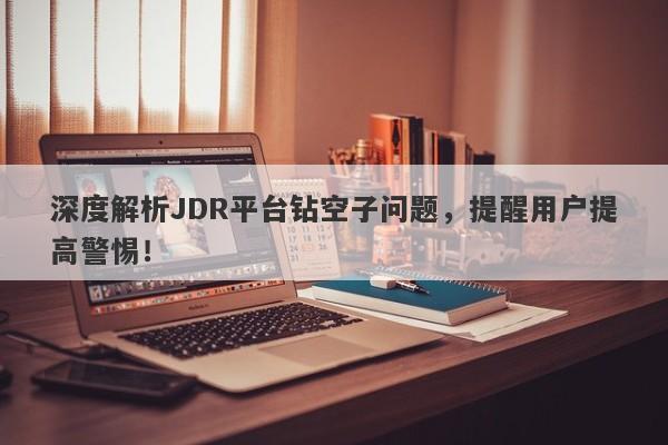 深度解析JDR平台钻空子问题，提醒用户提高警惕！