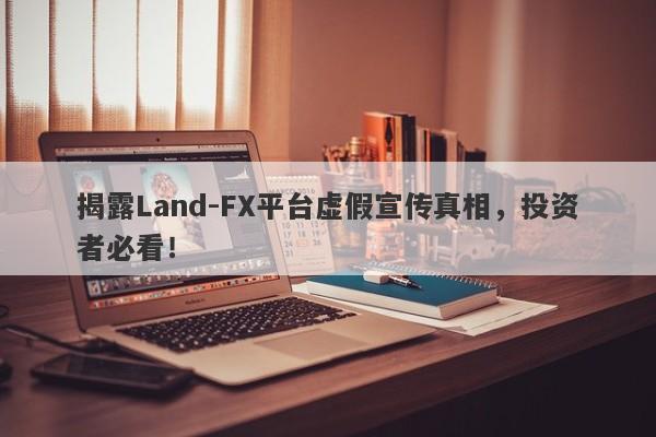 揭露Land-FX平台虚假宣传真相，投资者必看！