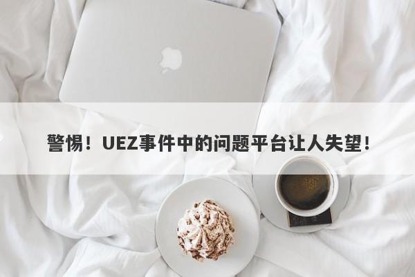 警惕！UEZ事件中的问题平台让人失望！