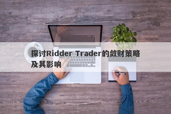 探讨Ridder Trader的敛财策略及其影响