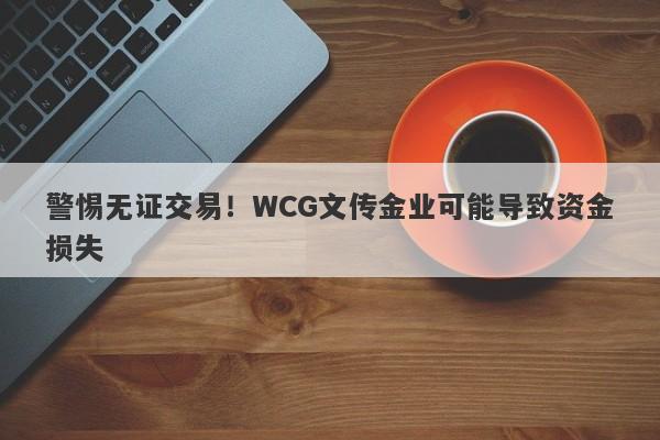 警惕无证交易！WCG文传金业可能导致资金损失