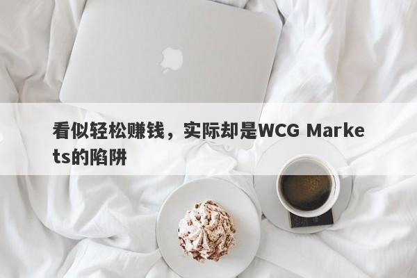 看似轻松赚钱，实际却是WCG Markets的陷阱