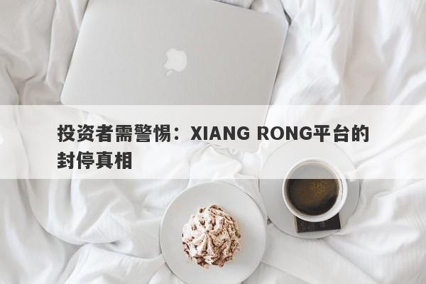 投资者需警惕：XIANG RONG平台的封停真相