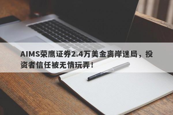 AIMS荣鹰证券2.4万美金离岸迷局，投资者信任被无情玩弄！