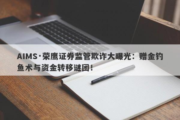 AIMS·荣鹰证券监管欺诈大曝光：赠金钓鱼术与资金转移谜团！