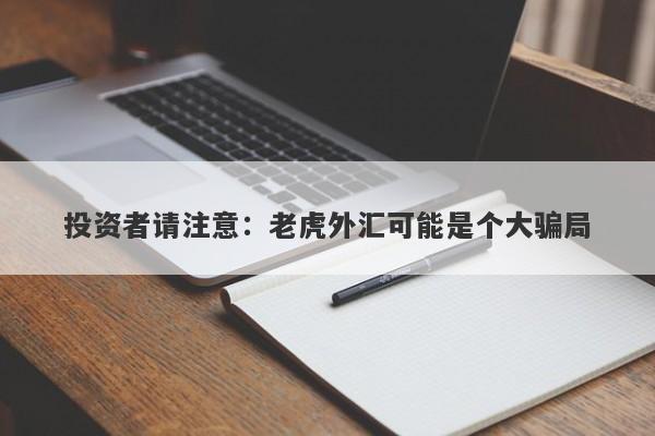 投资者请注意：老虎外汇可能是个大骗局