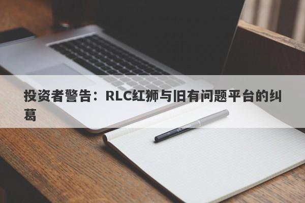 投资者警告：RLC红狮与旧有问题平台的纠葛