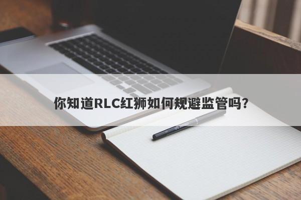 你知道RLC红狮如何规避监管吗？