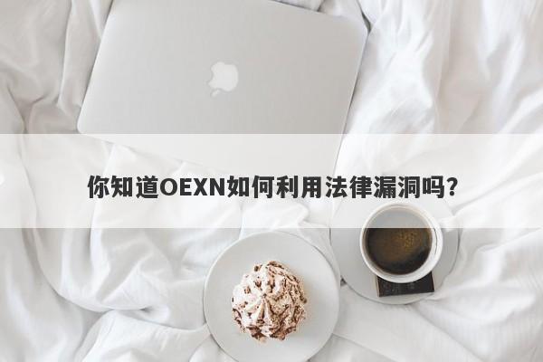 你知道OEXN如何利用法律漏洞吗？