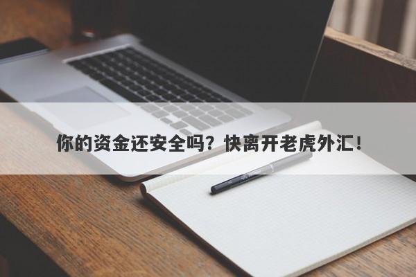 你的资金还安全吗？快离开老虎外汇！