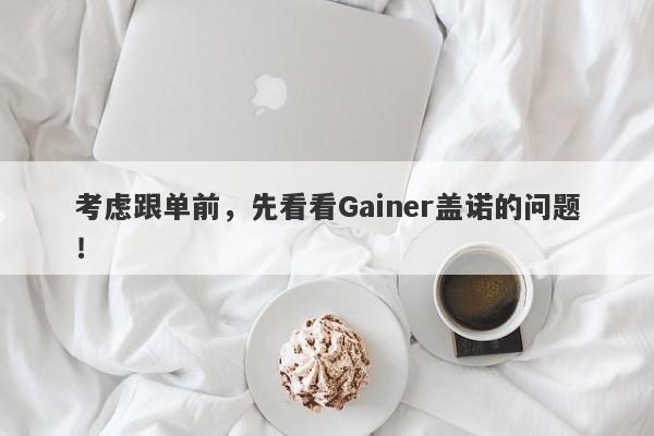 考虑跟单前，先看看Gainer盖诺的问题！