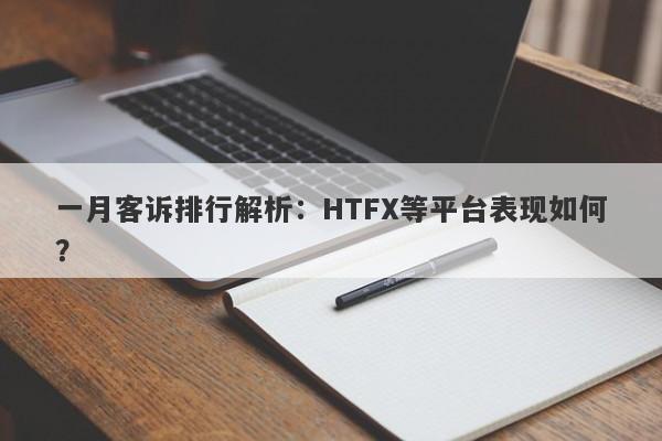 一月客诉排行解析：HTFX等平台表现如何？