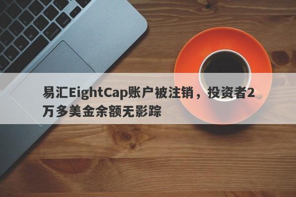 易汇EightCap账户被注销，投资者2万多美金余额无影踪