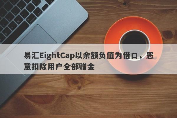 易汇EightCap以余额负值为借口，恶意扣除用户全部赠金