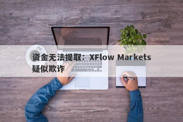 资金无法提取：XFlow Markets疑似欺诈