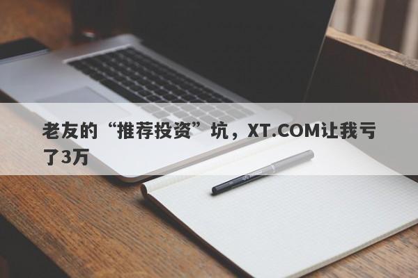 老友的“推荐投资”坑，XT.COM让我亏了3万