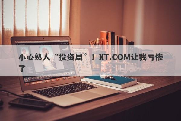 小心熟人“投资局”！XT.COM让我亏惨了