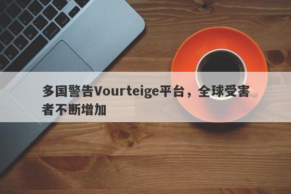 多国警告Vourteige平台，全球受害者不断增加