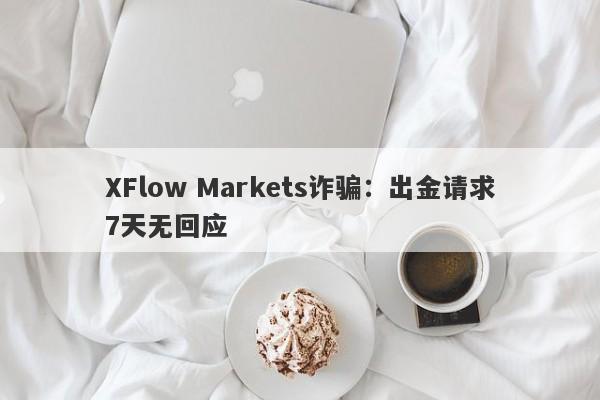 XFlow Markets诈骗：出金请求7天无回应