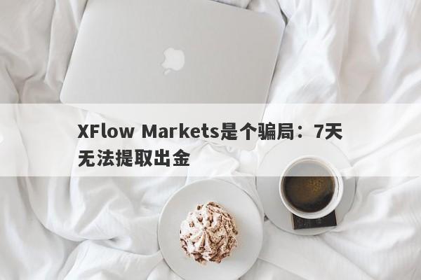 XFlow Markets是个骗局：7天无法提取出金