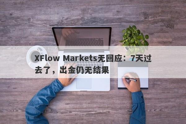 XFlow Markets无回应：7天过去了，出金仍无结果