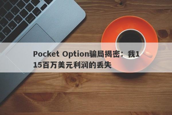 Pocket Option骗局揭密：我115百万美元利润的丢失