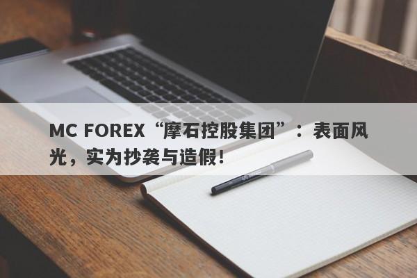 MC FOREX“摩石控股集团”：表面风光，实为抄袭与造假！