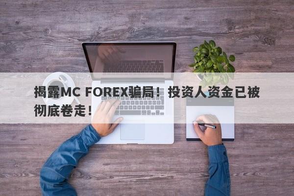 揭露MC FOREX骗局！投资人资金已被彻底卷走！