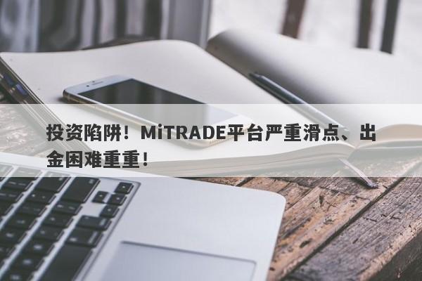 投资陷阱！MiTRADE平台严重滑点、出金困难重重！