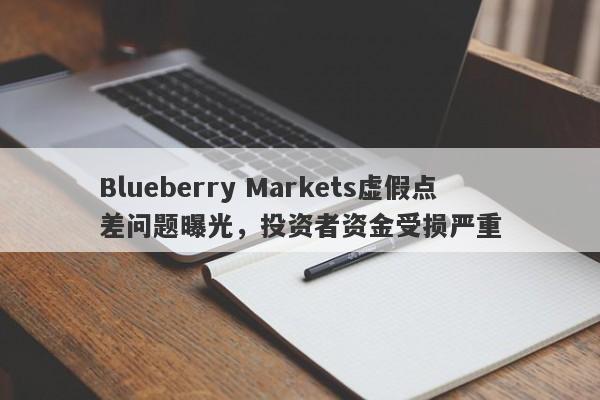 Blueberry Markets虚假点差问题曝光，投资者资金受损严重