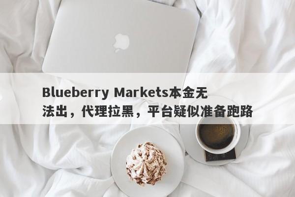 Blueberry Markets本金无法出，代理拉黑，平台疑似准备跑路