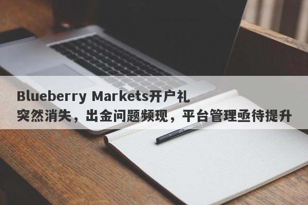 Blueberry Markets开户礼突然消失，出金问题频现，平台管理亟待提升