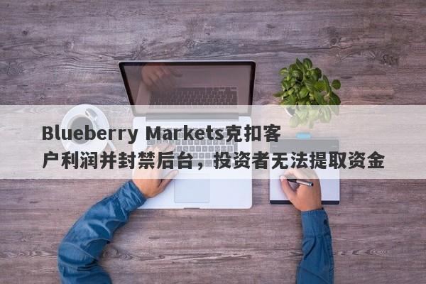 Blueberry Markets克扣客户利润并封禁后台，投资者无法提取资金