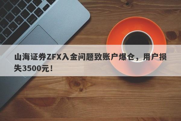 山海证券ZFX入金问题致账户爆仓，用户损失3500元！