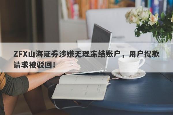 ZFX山海证券涉嫌无理冻结账户，用户提款请求被驳回！