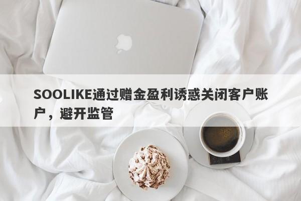 SOOLIKE通过赠金盈利诱惑关闭客户账户，避开监管