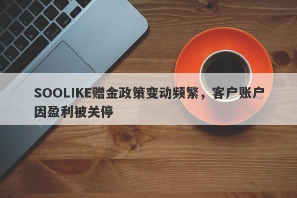 SOOLIKE赠金政策变动频繁，客户账户因盈利被关停