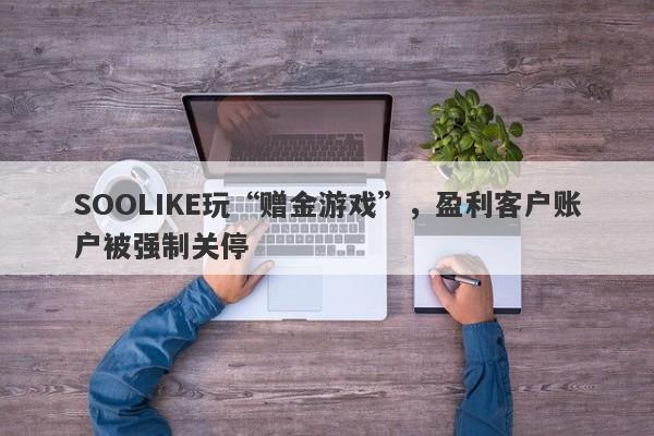 SOOLIKE玩“赠金游戏”，盈利客户账户被强制关停