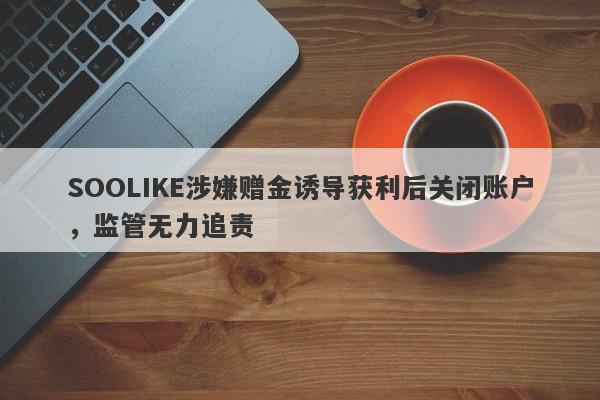 SOOLIKE涉嫌赠金诱导获利后关闭账户，监管无力追责