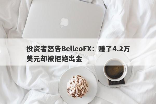 投资者怒告BelleoFX：赚了4.2万美元却被拒绝出金