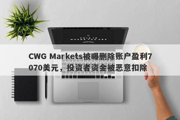 CWG Markets被曝删除账户盈利7070美元，投资者资金被恶意扣除