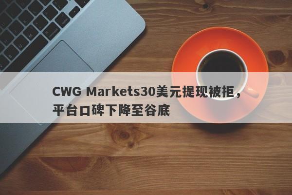 CWG Markets30美元提现被拒，平台口碑下降至谷底