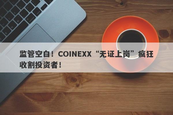 监管空白！COINEXX“无证上岗”疯狂收割投资者！