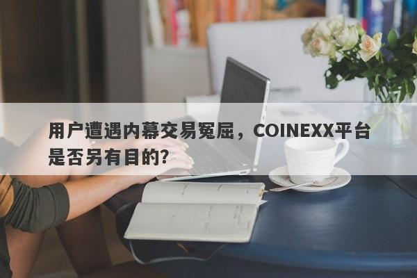 用户遭遇内幕交易冤屈，COINEXX平台是否另有目的？