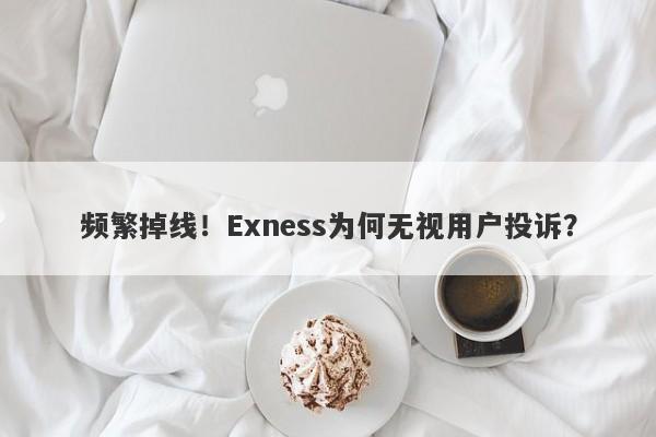 频繁掉线！Exness为何无视用户投诉？