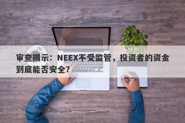 审查揭示：NEEX不受监管，投资者的资金到底能否安全？