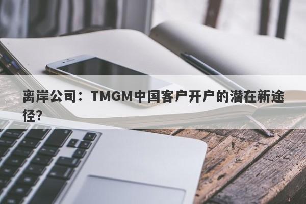 离岸公司：TMGM中国客户开户的潜在新途径？