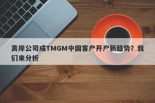 离岸公司成TMGM中国客户开户新趋势？我们来分析