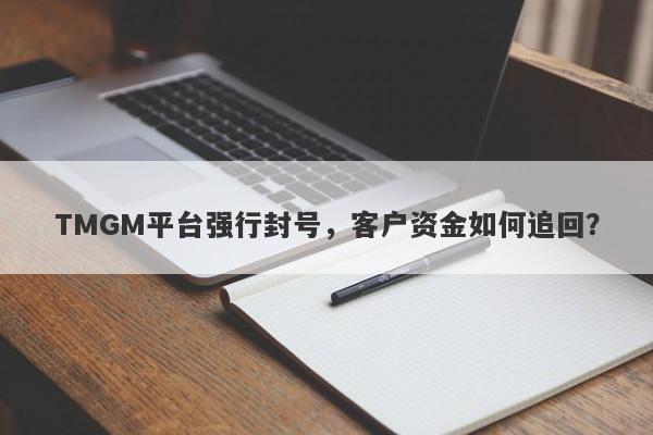 TMGM平台强行封号，客户资金如何追回？